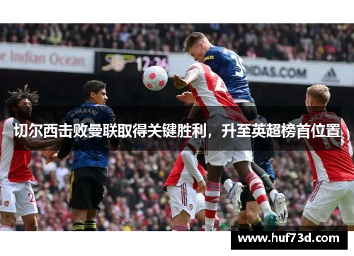 切尔西击败曼联取得关键胜利，升至英超榜首位置