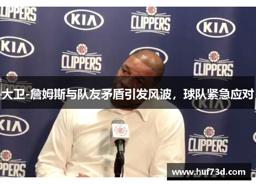 大卫-詹姆斯与队友矛盾引发风波，球队紧急应对