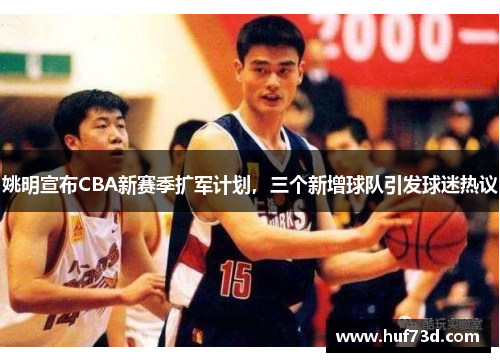 姚明宣布CBA新赛季扩军计划，三个新增球队引发球迷热议