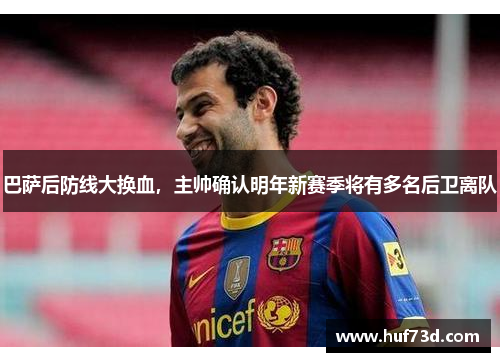 巴萨后防线大换血，主帅确认明年新赛季将有多名后卫离队