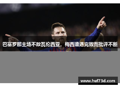 巴塞罗那主场不敌瓦伦西亚，梅西遭遇完败而批评不断